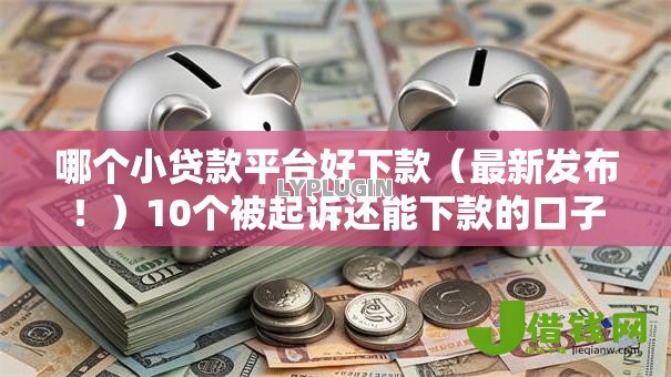 哪个小贷款平台好下款（最新发布！）10个被起诉还能下款的口子