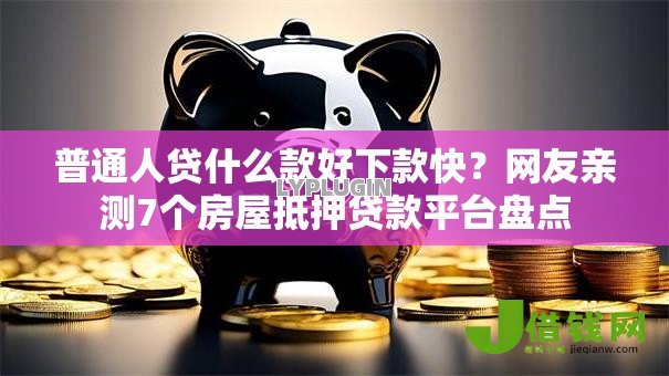 普通人贷什么款好下款快?网友亲测7个房屋抵押贷款平台盘点 普通人贷什么款好下款快?网友亲测7个房屋抵押贷款平台盘点