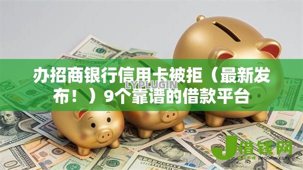 办招商银行信用卡被拒(最新发布!)9个靠谱的借款平台 办招商银行信用卡被拒(最新发布!)9个靠谱的借款平台