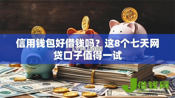 信用钱包好借钱吗？这8个七天网贷口子值得一试