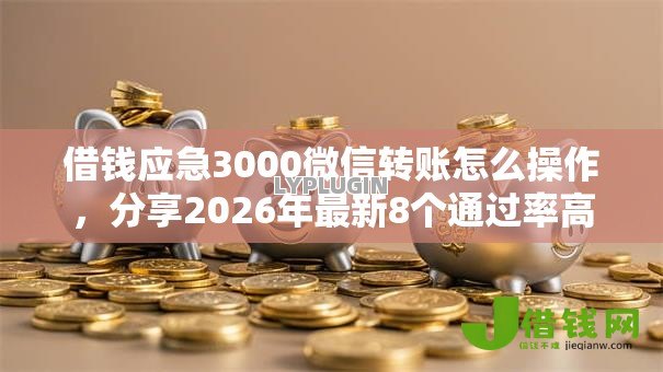 借钱应急3000微信转账怎么操作,分享2026年最新8个通过率高不看征信的贷款平台 借钱应急3000微信转账怎么操作,分享2026年最新8个通过率高不看征信的贷款平台