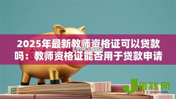 2025年最新教师资格证可以贷款吗:教师资格证能否用于贷款申请 2025年最新教师资格证可以贷款吗:教师资格证能否用于贷款申请