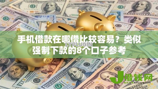 手机借款在哪借比较容易？类似强制下款的8个口子参考