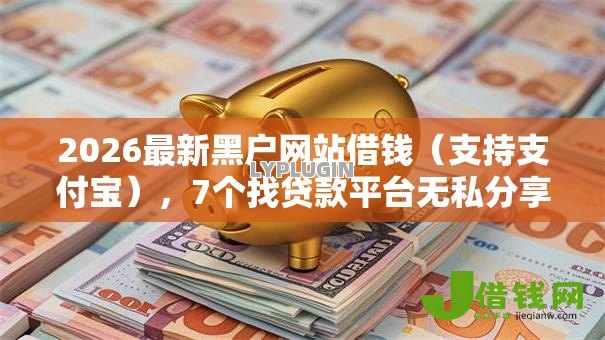 2026最新黑户网站借钱（支持支付宝），7个找贷款平台无私分享