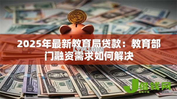 2025年最新教育局贷款：教育部门融资需求如何解决
