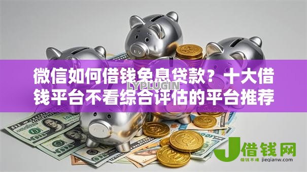 微信如何借钱免息贷款？十大借钱平台不看综合评估的平台推荐