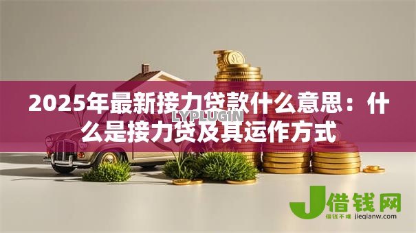 2025年最新接力贷款什么意思:什么是接力贷及其运作方式 2025年最新接力贷款什么意思:什么是接力贷及其运作方式
