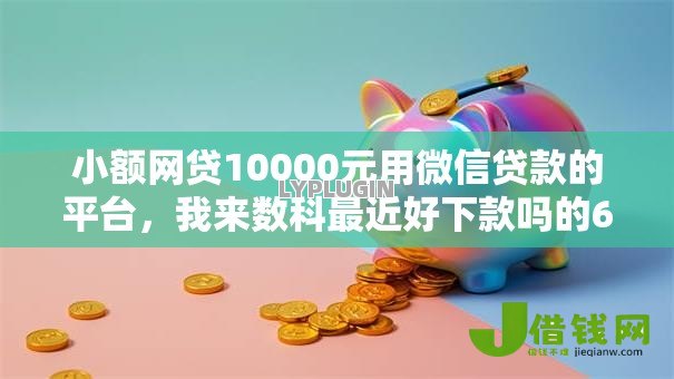 小额网贷10000元用微信贷款的平台,我来数科最近好下款吗的6个平台介绍 小额网贷10000元用微信贷款的平台,我来数科最近好下款吗的6个平台介绍