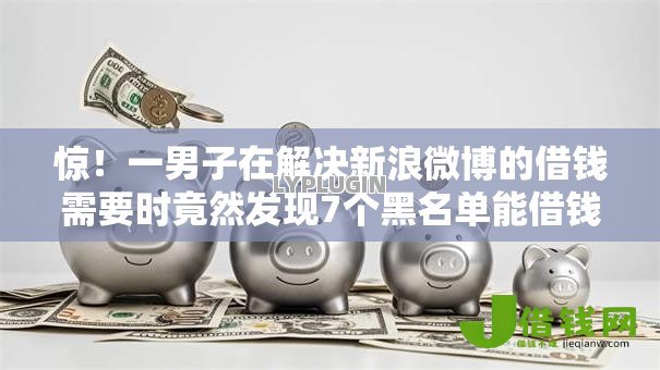 惊！一男子在解决新浪微博的借钱需要时竟然发现7个黑名单能借钱的平台，事后分享了出来