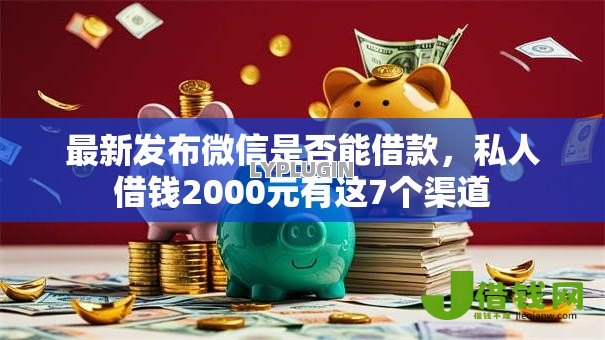最新发布微信是否能借款，私人借钱2000元有这7个渠道