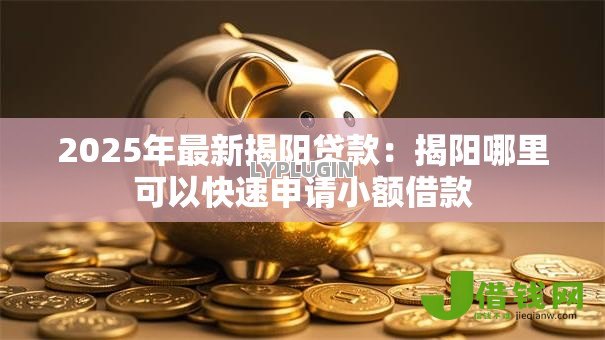 2025年最新揭阳贷款:揭阳哪里可以快速申请小额借款 2025年最新揭阳贷款:揭阳哪里可以快速申请小额借款