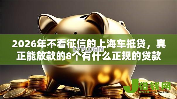 2026年不看征信的上海车抵贷,真正能放款的8个有什么正规的贷款平台推荐 2026年不看征信的上海车抵贷,真正能放款的8个有什么正规的贷款平台推荐