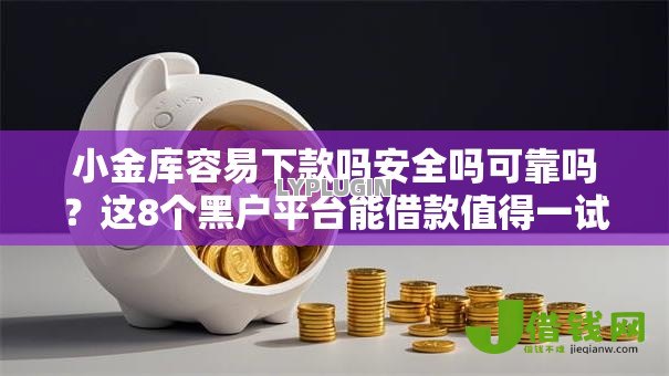 小金库容易下款吗安全吗可靠吗？这8个黑户平台能借款值得一试