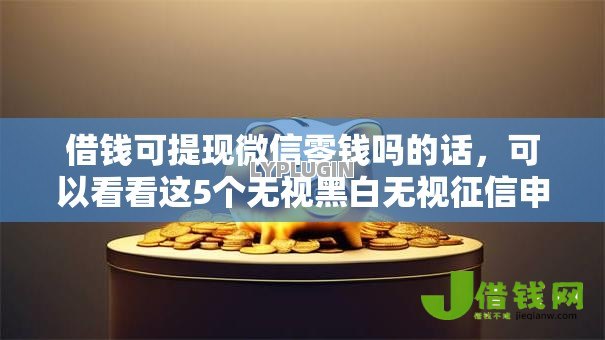 借钱可提现微信零钱吗的话,可以看看这5个无视黑白无视征信申请就下款的平台 借钱可提现微信零钱吗的话,可以看看这5个无视黑白无视征信申请就下款的平台
