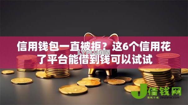 信用钱包一直被拒？这6个信用花了平台能借到钱可以试试