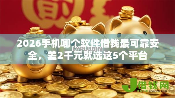 2026手机哪个软件借钱最可靠安全，差2千元就选这5个平台