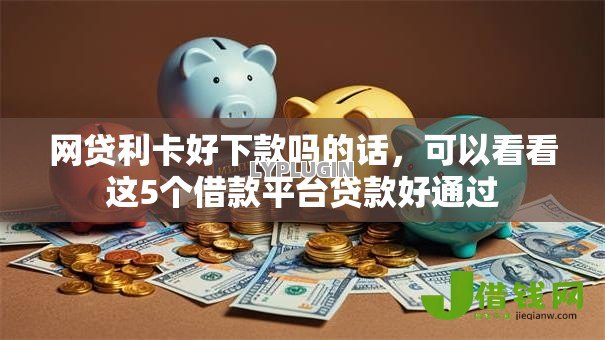 网贷利卡好下款吗的话,可以看看这5个借款平台贷款好通过 网贷利卡好下款吗的话,可以看看这5个借款平台贷款好通过