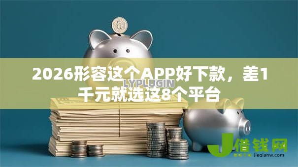 2026形容这个APP好下款,差1千元就选这8个平台 2026形容这个APP好下款,差1千元就选这8个平台