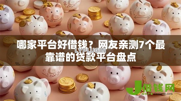 哪家平台好借钱？网友亲测7个最靠谱的贷款平台盘点