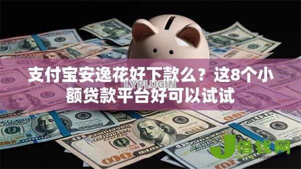 支付宝安逸花好下款么?这8个小额贷款平台好可以试试 支付宝安逸花好下款么?这8个小额贷款平台好可以试试