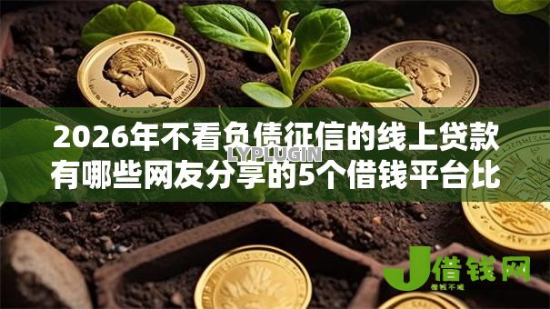 2026年不看负债征信的线上贷款有哪些网友分享的5个借钱平台比较靠谱我觉得不错！
