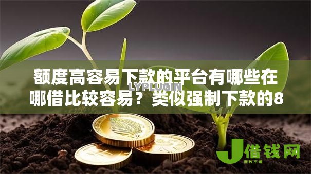 额度高容易下款的平台有哪些在哪借比较容易?类似强制下款的8个口子参考 额度高容易下款的平台有哪些在哪借比较容易?类似强制下款的8个口子参考