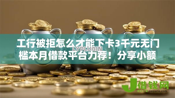 工行被拒怎么才能下卡3千元无门槛本月借款平台力荐!分享小额网贷口子3千元无门槛借款 工行被拒怎么才能下卡3千元无门槛本月借款平台力荐!分享小额网贷口子3千元无门槛借款