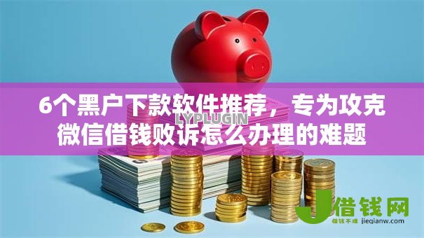 6个黑户下款软件推荐,专为攻克微信借钱败诉怎么办理的难题 6个黑户下款软件推荐,专为攻克微信借钱败诉怎么办理的难题