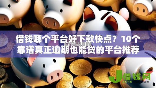借钱哪个平台好下款快点?10个靠谱真正逾期也能贷的平台推荐 借钱哪个平台好下款快点?10个靠谱真正逾期也能贷的平台推荐