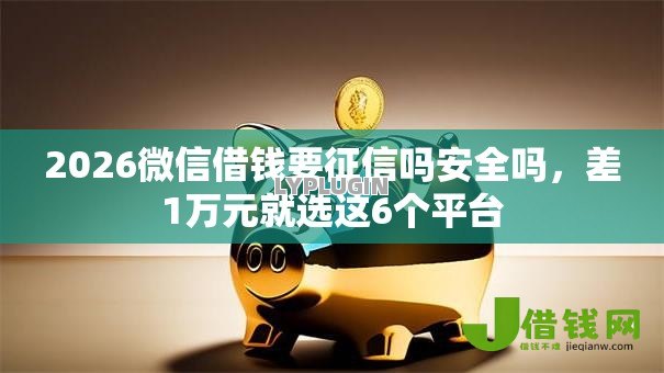 2026微信借钱要征信吗安全吗，差1万元就选这6个平台