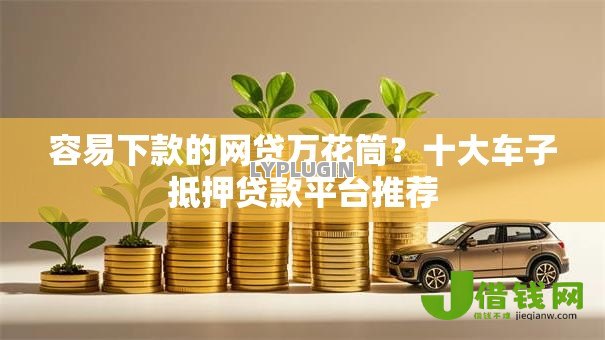 容易下款的网贷万花筒?十大车子抵押贷款平台推荐 容易下款的网贷万花筒?十大车子抵押贷款平台推荐