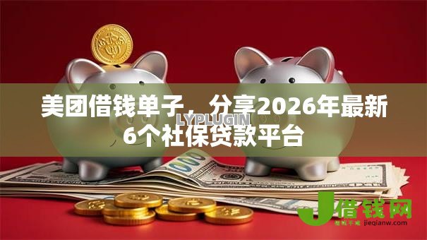 美团借钱单子,分享2026年最新6个社保贷款平台 美团借钱单子,分享2026年最新6个社保贷款平台
