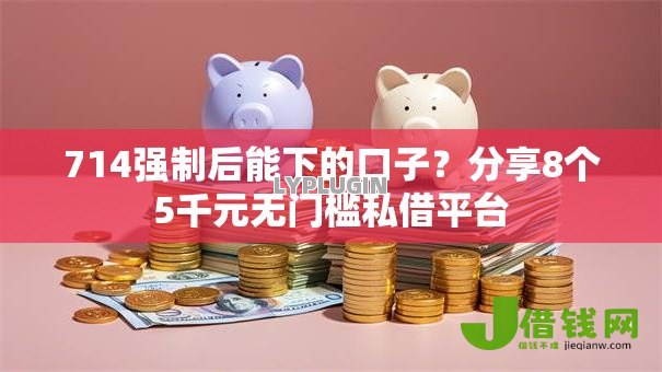 714强制后能下的口子？分享8个5千元无门槛私借平台