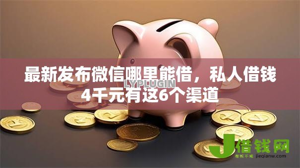 最新发布微信哪里能借，私人借钱4千元有这6个渠道