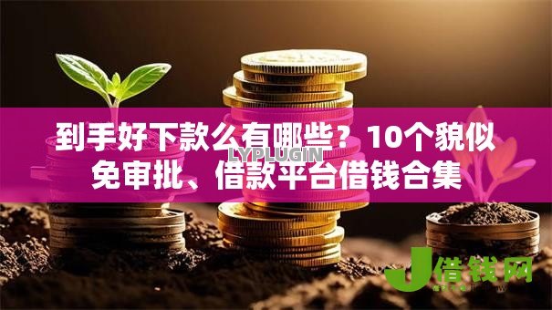 到手好下款么有哪些？10个貌似免审批、借款平台借钱合集