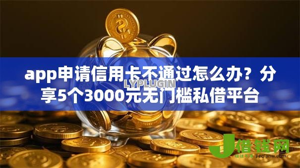 app申请信用卡不通过怎么办？分享5个3000元无门槛私借平台