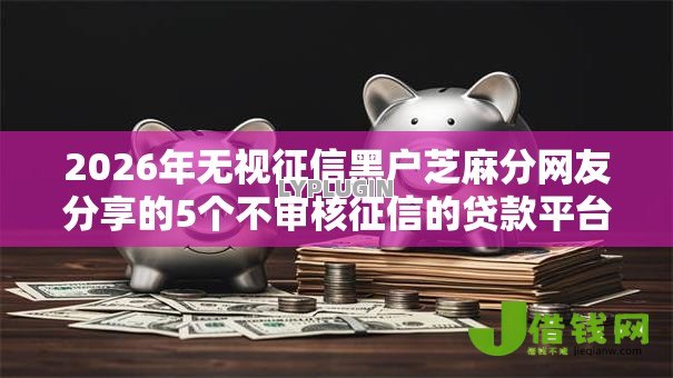 2026年无视征信黑户芝麻分网友分享的5个不审核征信的贷款平台我觉得不错！