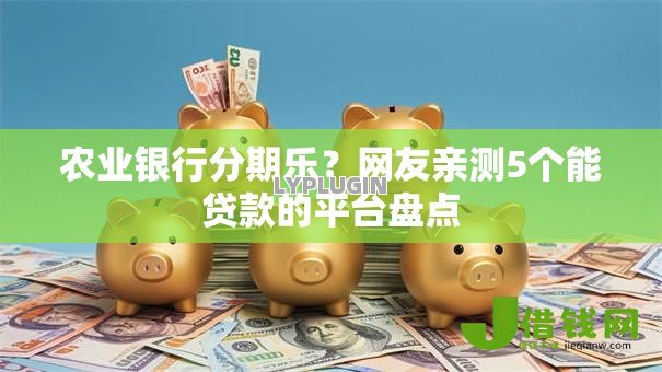 农业银行分期乐?网友亲测5个能贷款的平台盘点 农业银行分期乐?网友亲测5个能贷款的平台盘点