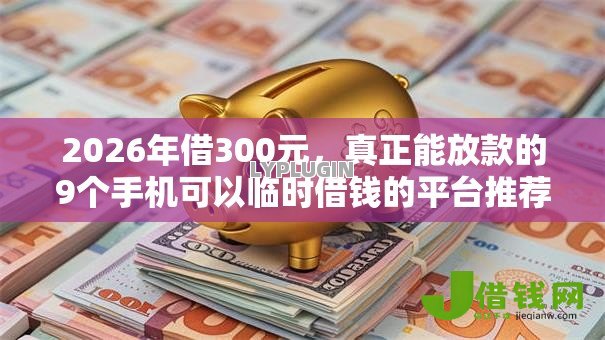 2026年借300元，真正能放款的9个手机可以临时借钱的平台推荐