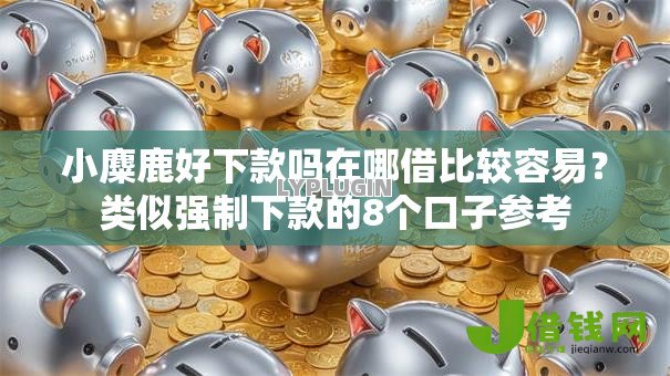 小麋鹿好下款吗在哪借比较容易?类似强制下款的8个口子参考 小麋鹿好下款吗在哪借比较容易?类似强制下款的8个口子参考