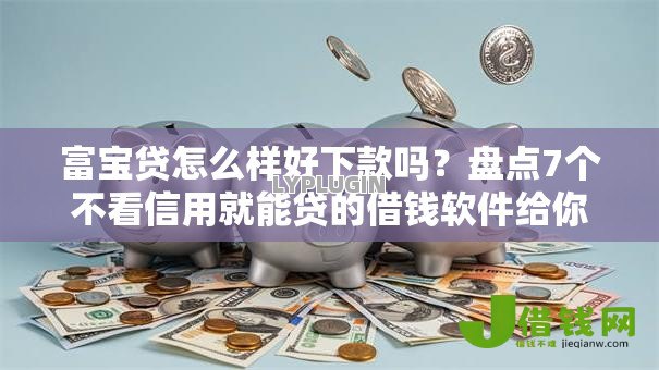 富宝贷怎么样好下款吗?盘点7个不看信用就能贷的借钱软件给你参考 富宝贷怎么样好下款吗?盘点7个不看信用就能贷的借钱软件给你参考