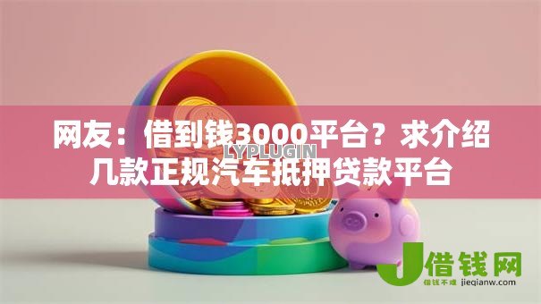 网友：借到钱3000平台？求介绍几款正规汽车抵押贷款平台