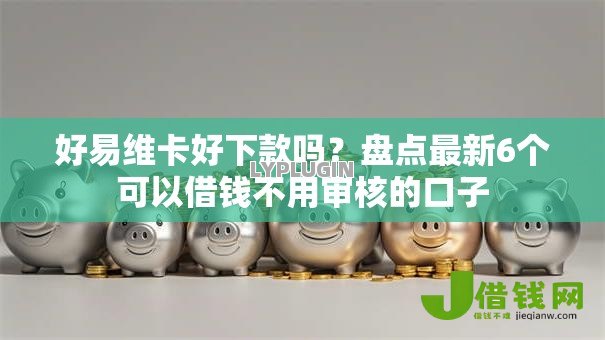 好易维卡好下款吗?盘点最新6个可以借钱不用审核的口子 好易维卡好下款吗?盘点最新6个可以借钱不用审核的口子