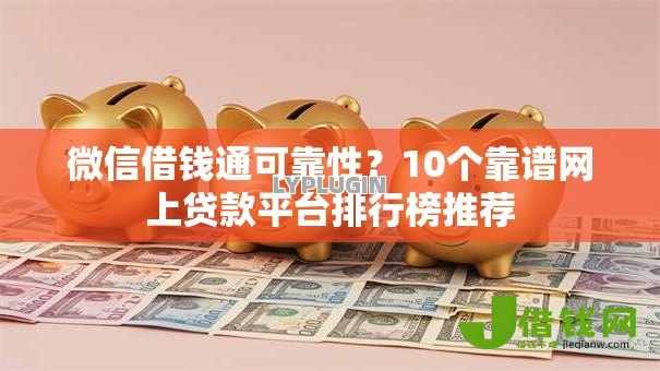 微信借钱通可靠性？10个靠谱网上贷款平台排行榜推荐