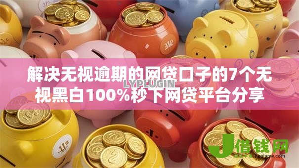 解决无视逾期的网贷口子的7个无视黑白100%秒下网贷平台分享