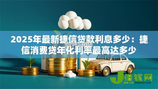 2025年最新捷信贷款利息多少:捷信消费贷年化利率最高达多少 2025年最新捷信贷款利息多少:捷信消费贷年化利率最高达多少