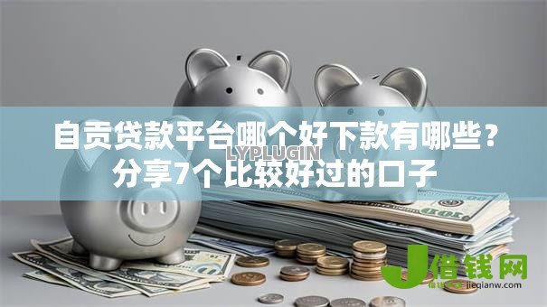 自贡贷款平台哪个好下款有哪些?分享7个比较好过的口子 自贡贷款平台哪个好下款有哪些?分享7个比较好过的口子