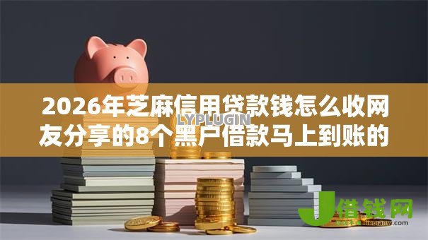 2026年芝麻信用贷款钱怎么收网友分享的8个黑户借款马上到账的口子我觉得不错! 2026年芝麻信用贷款钱怎么收网友分享的8个黑户借款马上到账的口子我觉得不错!