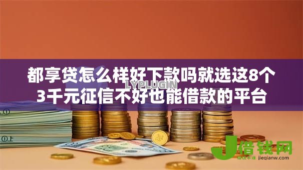 都享贷怎么样好下款吗就选这8个3千元征信不好也能借款的平台