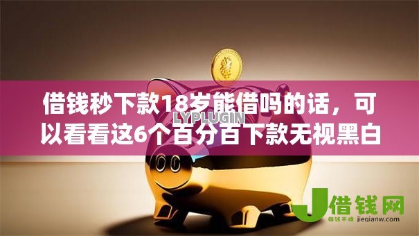 借钱秒下款18岁能借吗的话,可以看看这6个百分百下款无视黑白户网贷app 借钱秒下款18岁能借吗的话,可以看看这6个百分百下款无视黑白户网贷app